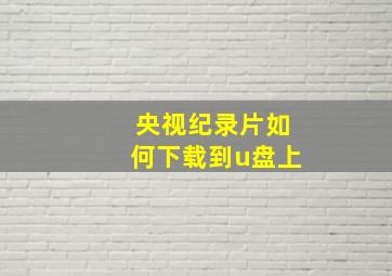 央视纪录片如何下载到u盘上