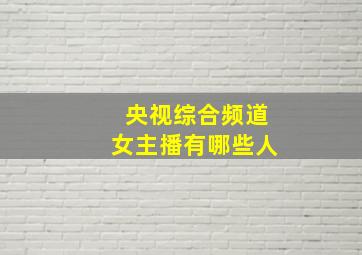 央视综合频道女主播有哪些人