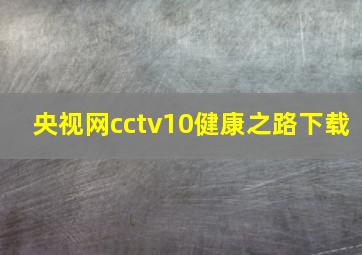 央视网cctv10健康之路下载