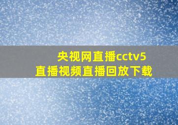 央视网直播cctv5直播视频直播回放下载