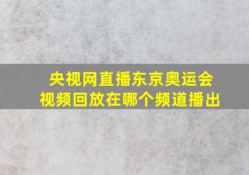 央视网直播东京奥运会视频回放在哪个频道播出