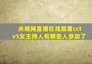 央视网直播在线观看cctv5女主持人有哪些人参加了