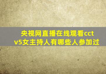 央视网直播在线观看cctv5女主持人有哪些人参加过