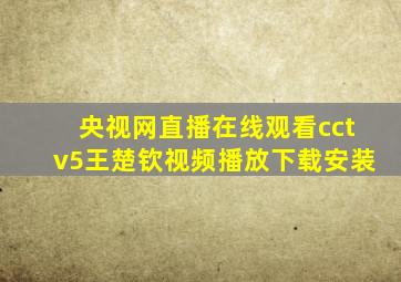 央视网直播在线观看cctv5王楚钦视频播放下载安装