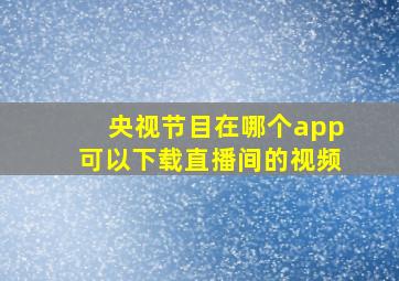 央视节目在哪个app可以下载直播间的视频