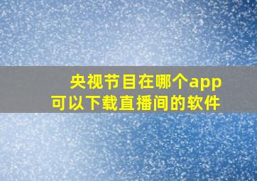 央视节目在哪个app可以下载直播间的软件