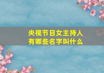 央视节目女主持人有哪些名字叫什么