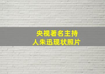 央视著名主持人朱迅现状照片