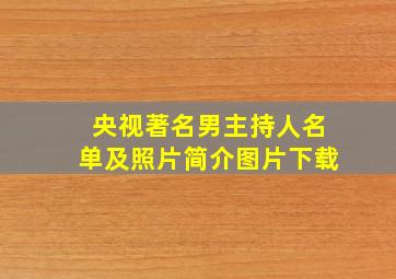 央视著名男主持人名单及照片简介图片下载