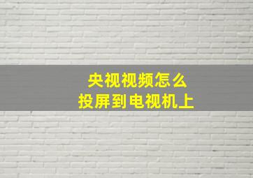 央视视频怎么投屏到电视机上