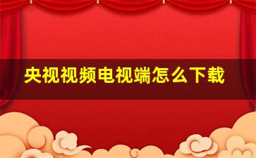 央视视频电视端怎么下载