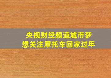 央视财经频道城市梦想关注摩托车回家过年