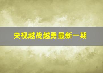 央视越战越勇最新一期