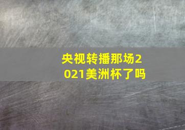 央视转播那场2021美洲杯了吗