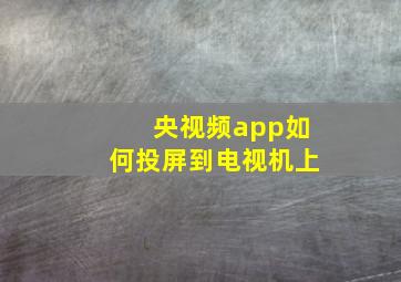 央视频app如何投屏到电视机上