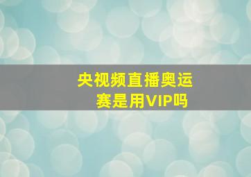 央视频直播奥运赛是用VIP吗