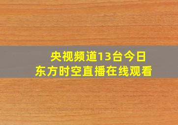 央视频道13台今日东方时空直播在线观看