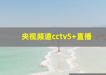 央视频道cctv5+直播