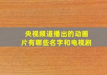 央视频道播出的动画片有哪些名字和电视剧