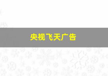 央视飞天广告