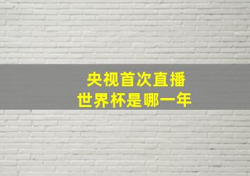 央视首次直播世界杯是哪一年