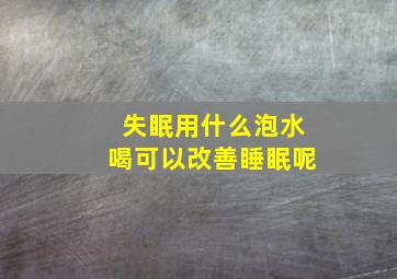 失眠用什么泡水喝可以改善睡眠呢