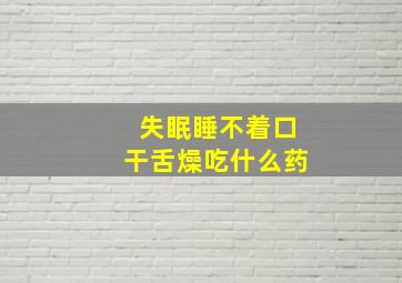 失眠睡不着口干舌燥吃什么药