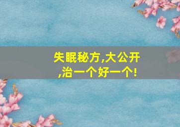 失眠秘方,大公开,治一个好一个!