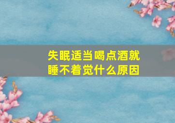 失眠适当喝点酒就睡不着觉什么原因