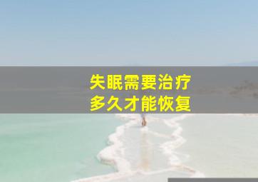 失眠需要治疗多久才能恢复