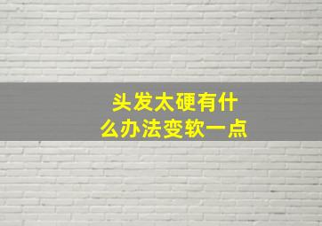 头发太硬有什么办法变软一点