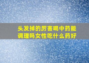 头发掉的厉害喝中药能调理吗女性吃什么药好