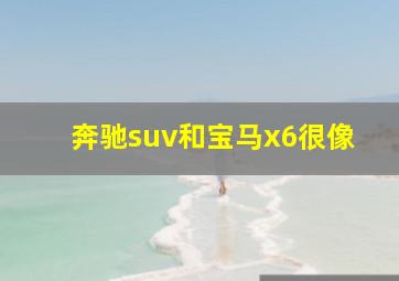 奔驰suv和宝马x6很像