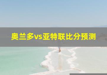 奥兰多vs亚特联比分预测