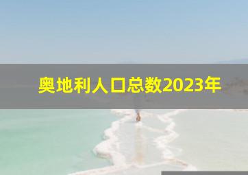 奥地利人口总数2023年