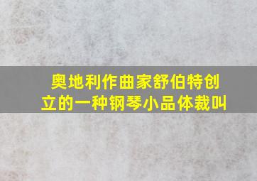 奥地利作曲家舒伯特创立的一种钢琴小品体裁叫