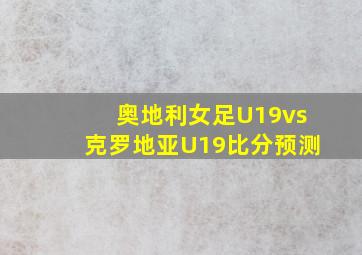 奥地利女足U19vs克罗地亚U19比分预测