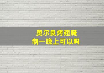 奥尔良烤翅腌制一晚上可以吗