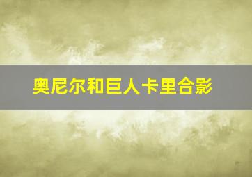 奥尼尔和巨人卡里合影