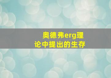 奥德弗erg理论中提出的生存