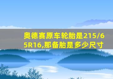 奥德赛原车轮胎是215/65R16,那备胎是多少尺寸