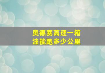 奥德赛高速一箱油能跑多少公里