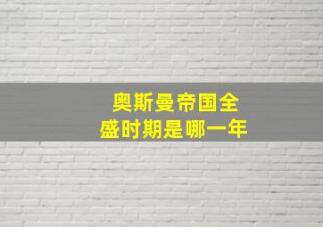 奥斯曼帝国全盛时期是哪一年