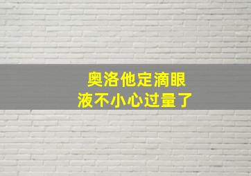 奥洛他定滴眼液不小心过量了