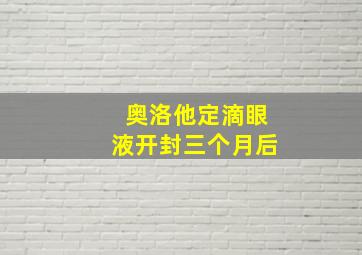 奥洛他定滴眼液开封三个月后