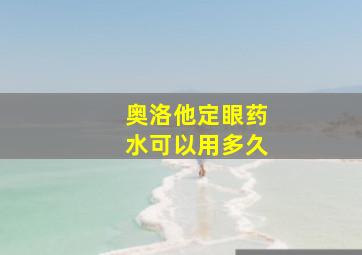 奥洛他定眼药水可以用多久