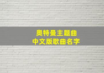 奥特曼主题曲中文版歌曲名字