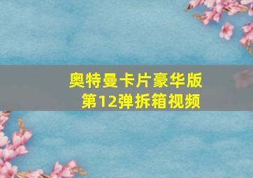 奥特曼卡片豪华版第12弹拆箱视频