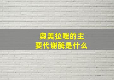 奥美拉唑的主要代谢酶是什么