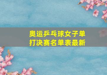 奥运乒乓球女子单打决赛名单表最新